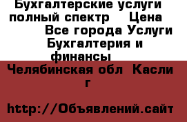 Бухгалтерские услуги- полный спектр. › Цена ­ 2 500 - Все города Услуги » Бухгалтерия и финансы   . Челябинская обл.,Касли г.